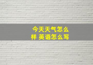 今天天气怎么样 英语怎么写